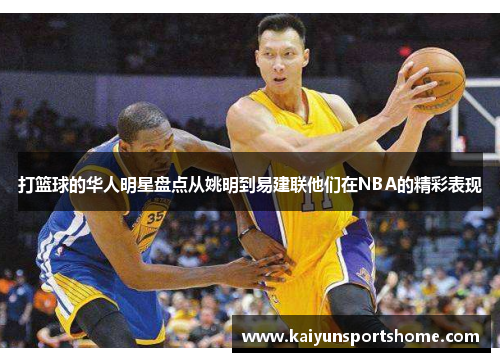 打篮球的华人明星盘点从姚明到易建联他们在NBA的精彩表现